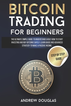 Paperback Bitcoin Trading for Beginners: The Ultimate Simple Guide to Understand Easily How to Start Investing and Buy Bitcoins Safely. Learn Basic and Advance Book