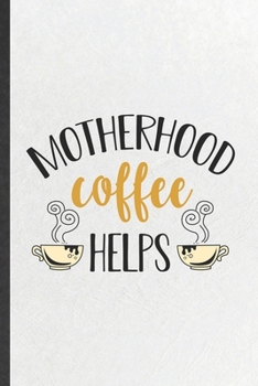 Motherhood Coffee Helps: Funny Father Mother Lined Notebook/ Blank Journal For Husband Wife Grandparent, Inspirational Saying Unique Special Birthday Gift Idea Cute Ruled 6x9 110 Pages