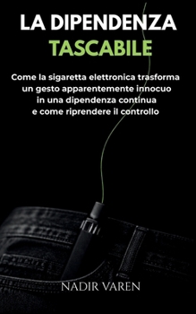 LA DIPENDENZA TASCABILE: Come la sigaretta elettronica trasforma un gesto apparentemente innocuo in una dipendenza continua e come riprendere il controllo (Italian Edition)