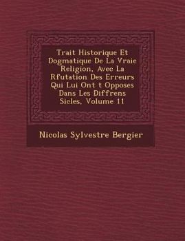 Paperback Trait Historique Et Dogmatique de La Vraie Religion, Avec La R Futation Des Erreurs Qui Lui Ont T Oppos Es Dans Les Diff Rens Si Cles, Volume 11 [French] Book