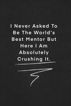 I Never Asked To Be The World’s Best Mentor But Here I Am Absolutely Crushing It.: Quote on Blackboard Notebook  / Journal Gift / Doted,numbred, 120 Pages, 6x9, Soft Cover, Matte Finish