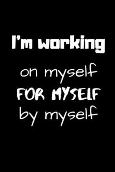 I'm working on myself , for myself, by myself: Lined notebook