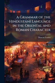 A Grammar of the HindðstànÃ- Language in the Oriental and Roman Character