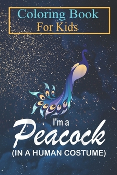 Coloring Book For Kids: I'm A Peacock In A Human Costume Funny Peacock Halloween Animal Coloring Book: For Kids Aged 3-8 (Fun Activities for Kids)