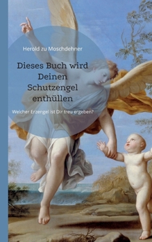 Dieses Buch wird Deinen Schutzengel enthüllen: Welcher Erzengel ist Dir treu ergeben?