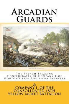 Paperback Arcadian Guards: The French Speaking Confederates of Company F of Mouton's 18th Louisiana Infantry: & Company I of the Consolidated 18t Book