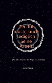 Der Tod macht auch lediglich Seine Arbeit! (Softcover): (Das böse Spiel mit der Angst vor dem Tode) (German Edition)