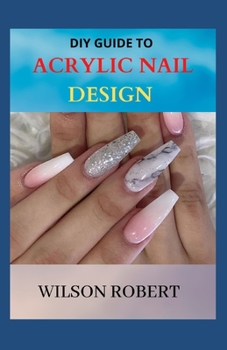 Paperback DIY Guide to Acrylic Nail Design: Step-by-Step Instructions for Creative Nail Design Book