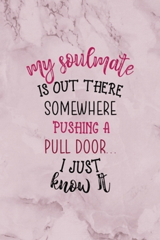 Paperback My Soulmate Is Out There Somewhere, Pushing A Pull Door... I Just Know It.: All Purpose 6x9" Blank Lined Notebook Journal Way Better Than A Card Trend Book