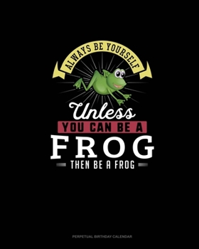 Always Be Yourself Unless You Can Be A Frog Then Be A Frog: Perpetual Birthday Calendar