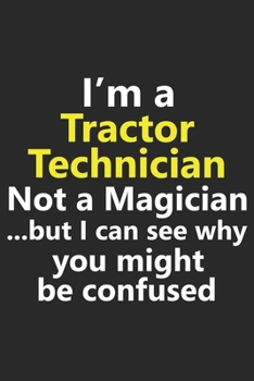 I’m a Tractor Technician Not A Magician But I Can See Why You Might Be Confused: Funny Farmer Farming Mechanic Job Career Notebook Journal Lined Wide ... Diary Planner 6x9 Inches 120 Pages Gift