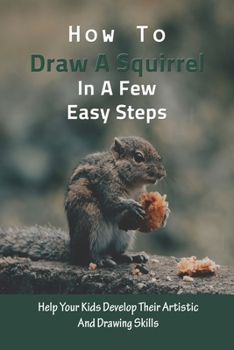 Paperback How To Draw A Squirrel In A Few Easy Steps: Help Your Kids Develop Their Artistic And Drawing Skills: Drawings Of Squirrels Easy Book