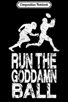 Composition Notebook: Funny Run The Goddamn Ball - American Football  Journal/Notebook Blank Lined Ruled 6x9 100 Pages