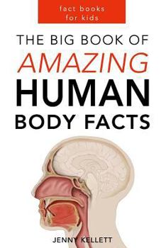 The Human Body: The Big Book of Amazing Human Body Facts for Kids: 150+ Human Body Facts That Will Shock, Amuse and Amaze You