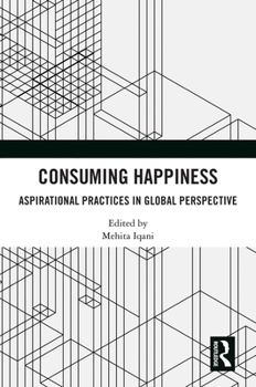 Hardcover Consuming Happiness: Aspirational Practices in Global Perspective Book