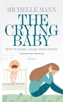 Paperback The Crying Baby: 11 GENIUS Ways To Make A Baby Stop Crying: 11 GENIUS Ways To Make A Baby Stop Crying Book