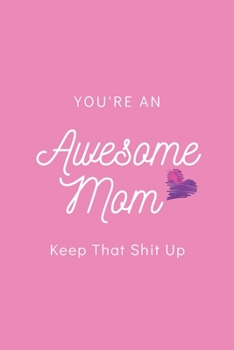 You're an Awesome Mom Keep That Shit up: Blank Lined Notebook, Gift Idea for Mother : 6x9 Lined 100 Pages
