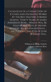 Hardcover Catalogue of a Collection of Etched and Engraved Works by the Best Masters, Formed During Thirty Years, by James Anderson Rose ... Which Will Be Sold Book