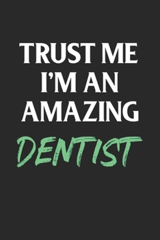 Trust Me I'm an Amazing Dentist; Funny Dental Student Gift : 120 Lined Pages 6 X 9 Inches