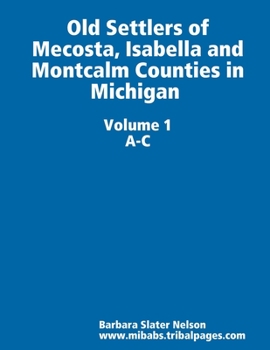 Paperback Old Settlers of Mecosta, Isabella and Montcalm Counties in Michigan: Volume I A-C Book