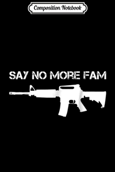 Composition Notebook: Say no more fam funny gun 2nd amendment  Journal/Notebook Blank Lined Ruled 6x9 100 Pages