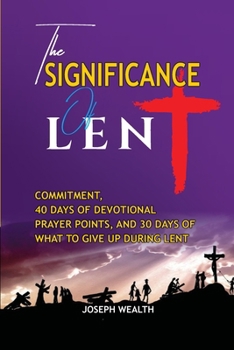 Paperback The Significance of Lent: Commitment, 40 Days of Devotional Prayer Points, and 30 Days of What to Give Up During Lents Book