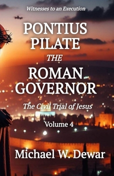 PONTIUS PILATE THE ROMAN GOVERNOR: The Civil Trial of Jesus (Witnesses to an Execution)