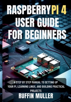 Paperback Raspberry Pi 4 User Guide for Beginners: A Step by Step Manual to Setting Up Your Hardware, Learning Linux, and Building Practical Projects Book