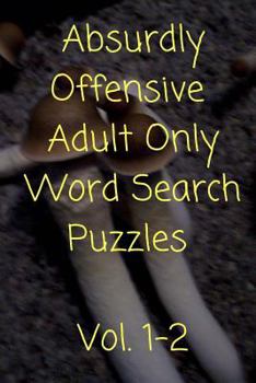 Absurdly Offensive Adult Only Word Search Puzzles Volumes One and Two : 75 Obscene and Unsavory Puzzles!