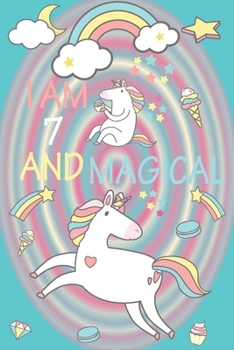 I am 7 and Magical: A Happy Birthday 7 Years Old Unicorn Journal Notebook for Kids, Birthday Unicorn Journal for Girls / 7 Year Old Birthday Gift for Girls!