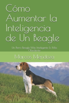 Paperback Cómo Aumentar la Inteligencia de Un Beagle: Un Perro Beagle Más Inteligente Es Más Obediente [Spanish] Book