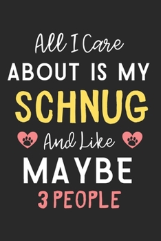 All I care about is my Schnug and like maybe 3 people: Lined Journal, 120 Pages, 6 x 9, Funny Schnug Dog Gift Idea, Black Matte Finish (All I care about is my Schnug and like maybe 3 people Journal)