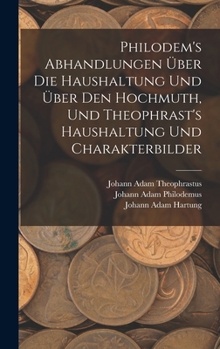Hardcover Philodem's Abhandlungen Über Die Haushaltung Und Über Den Hochmuth, Und Theophrast's Haushaltung Und Charakterbilder [German] Book