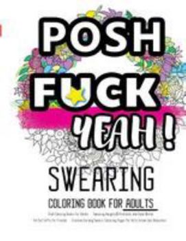 Posh Coloring Books for Adults: Swearing Naughty, Profanity and Rude Words : Perfect Gifts for Friends: Creative Cursing Sweary Colouring Pages for Dirty Grown Ups Relaxation