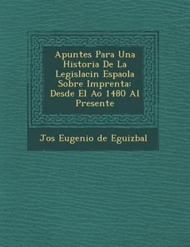 Paperback Apuntes Para Una Historia De La Legislaci�n Espa�ola Sobre Imprenta: Desde El A�o 1480 Al Presente [Spanish] Book