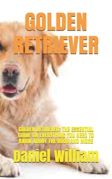 Paperback Golden Retriever: Golden Retriever: The Essential Guide on Everything You Need to Know about the Book and More Book