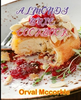 ALMONDS BRIE COOKBOOK: 150 recipe Delicious and Easy The Ultimate Practical Guide Easy bakes Recipes From Around The World almonds brie cookbook