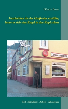 Paperback Geschichten die der Großvater erzählte, bevor er sich eine Kugel in den Kopf schoss: Teil 1 Kindheit - Arbeit - Abenteuer [German] Book