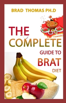 Paperback The Complete Guide To Brat Diet: All You Need to Know about BRAT Diet (Bananas, Rice, Apples, and Toast) In Perfect Course Book