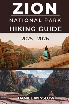 Paperback Zion National Park Hiking Guide 2025 - 2026: The Complete Trail Companion to Angels Landing, The Narrows, and Zion's Most Breathtaking Hikes Book