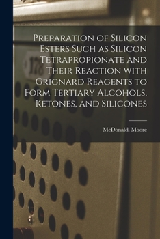 Paperback Preparation of Silicon Esters Such as Silicon Tetrapropionate and Their Reaction With Grignard Reagents to Form Tertiary Alcohols, Ketones, and Silico Book