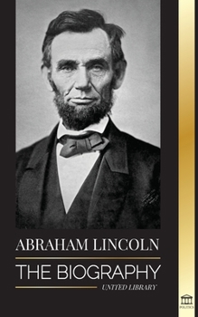 Paperback Abraham Lincoln: The Biography - life of Political Genius Abe, his Years as the president, and the American War for Freedom Book