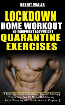 Paperback Lockdown Home Workout No-Equipment Bodyweight Quarantine Exercises: A Beginners Guide to Lockdown Strength Training, Weight Loss, Stay Fit, Muscle Bui Book