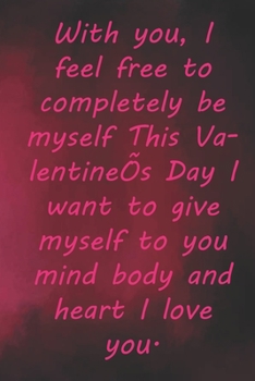 Paperback With you, I feel free to completely be myself This Valentine's Day I want to give myself to you mind body and heart I love you.: Valentine Day Gift Bl Book