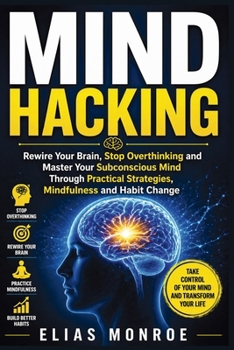 Paperback Mind Hacking: Rewire Your Brain, Stop Overthinking and Master Your Subconscious Mind Through Practical Strategies, Mindfulness and Habit Change Book