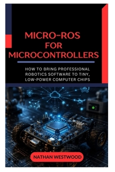 Micro-ROS for Microcontrollers: How to Bring Professional Robotics Software to Tiny, Low-Power Computer Chips