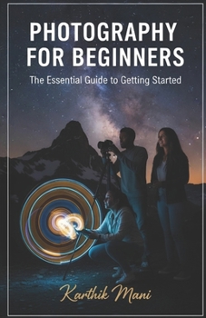 Photography for Beginners (the essential guide to get started): From First Click to Professional Photographer – The Modern Path to Visual Storytelling