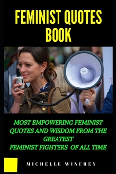Feminist Quotes Book: Most empowering feminist quotes and Wisdom from the greatest feminist Fighters of all of all time