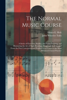 Paperback The Normal Music Course: A Series of Exercises, Studies, and Songs Defining and Illustrating the Art of Sight Reading; Progressively Arranged F Book