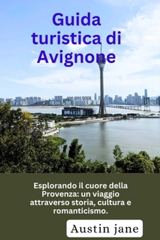 Guida turistica di Avignone: Esplorando il cuore della Provenza: un viaggio attraverso storia, cultura e romanticismo. (Italian Edition)